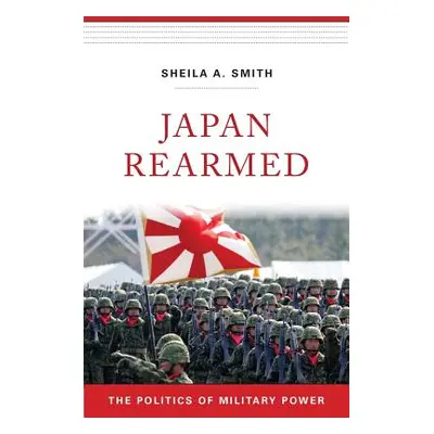 "Japan Rearmed: The Politics of Military Power" - "" ("Smith Sheila A.")(Pevná vazba)