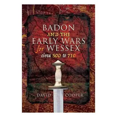 "Badon and the Early Wars for Wessex, Circa 500 to 710" - "" ("Cooper David")(Pevná vazba)