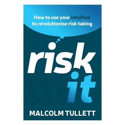 "Risk It: How to Use Your Intuition to Revolutionise Risk Taking" - "" ("Tullett Malcolm")(Paper