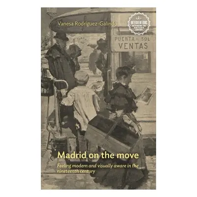 "Madrid on the Move: Feeling Modern and Visually Aware in the Nineteenth Century" - "" ("Rodrgue