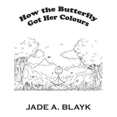 "How the Butterfly Got Her Colours" - "" ("Blayk Jade A.")(Paperback)