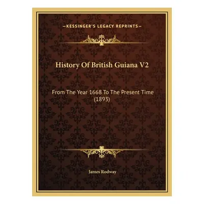 "History Of British Guiana V2: From The Year 1668 To The Present Time (1893)" - "" ("Rodway Jame