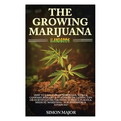 "The Growing Marijuana Handbook: How To Easily Grow Marijuana, Weed & Cannabis Indoors & Outdoor