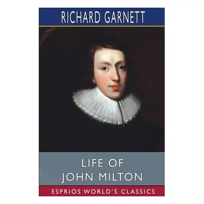 "Life of John Milton (Esprios Classics)" - "" ("Garnett Richard")(Paperback)