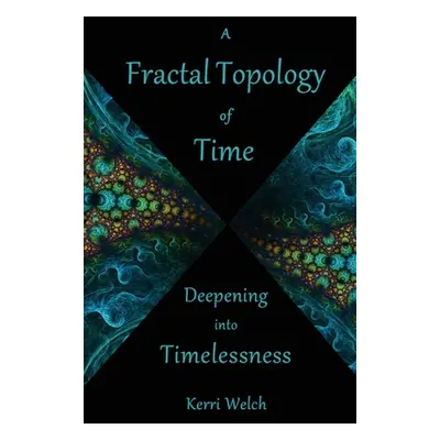 "A Fractal Topology of Time: Deepening Into Timelessness" - "" ("Welch Kerri I.")(Paperback)