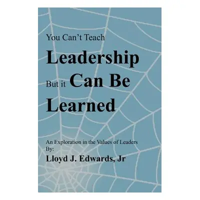 "You Can't Teach Leadership, But It Can Be Learned: An Exploration of the Values of Leaders" - "