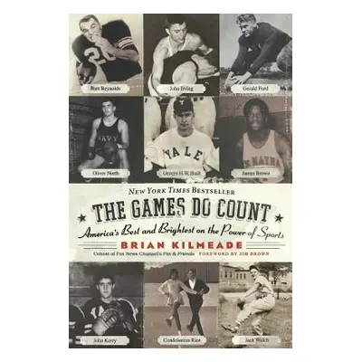 "The Games Do Count: America's Best and Brightest on the Power of Sports" - "" ("Kilmeade Brian"