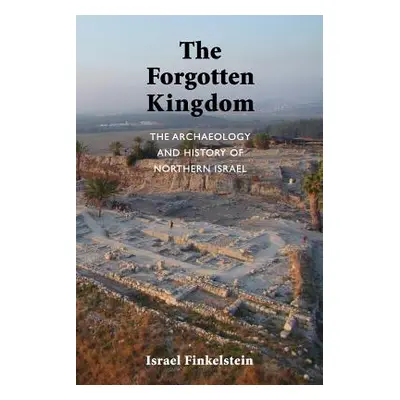 "The Forgotten Kingdom: The Archaeology and History of Northern Israel" - "" ("Finkelstein Israe