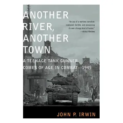 "Another River, Another Town: A Teenage Tank Gunner Comes of Age in Combat--1945" - "" ("Irwin J