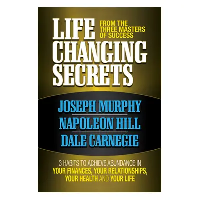 "Life Changing Secrets from the Three Masters of Success: 3 Habits to Achieve Abundance in Your 