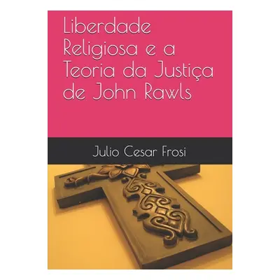 "Liberdade Religiosa e a Teoria da Justia de John Rawls" - "" ("Frosi Julio Cesar")(Paperback)