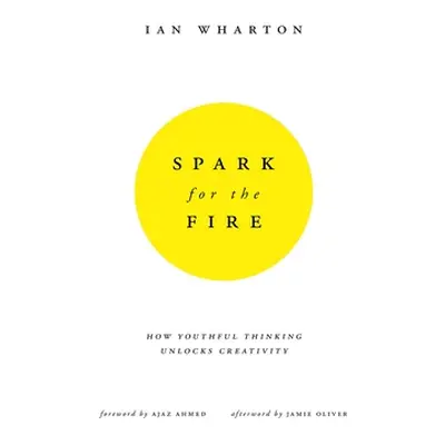 "Spark for the Fire: How Youthful Thinking Unlocks Creativity" - "" ("Wharton Ian")(Paperback)