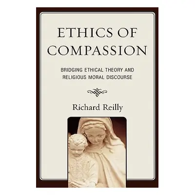 "Ethics of Compassion: Bridging Ethical Theory and Religious Moral Discourse" - "" ("Reilly Rich