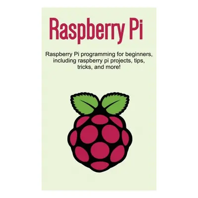 "Raspberry Pi: Raspberry Pi programming for beginners, including Raspberry Pi projects, tips, tr