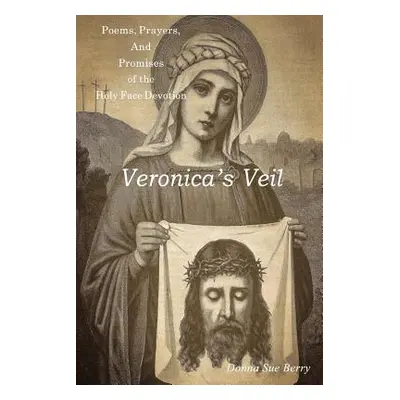 "Veronica's Veil: Poems, Prayers, and Promises of the Holy Face Devotion" - "" ("Berry Donna Sue