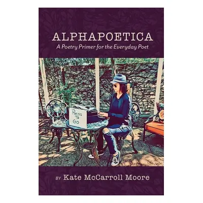 "Alphapoetica: A Poetry Primer for the Everyday Poet" - "" ("Moore Kate McCarroll")(Paperback)