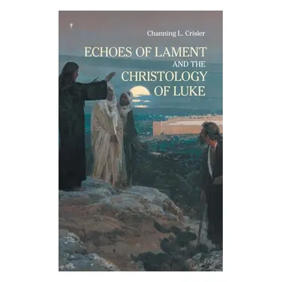 "Echoes of Lament in the Christology of Luke's Gospel" - "" ("Crisler Channing L.")(Pevná vazba)