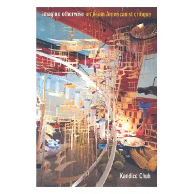 "Imagine Otherwise: On Asian Americanist Critique" - "" ("Chuh Kandice")(Paperback)