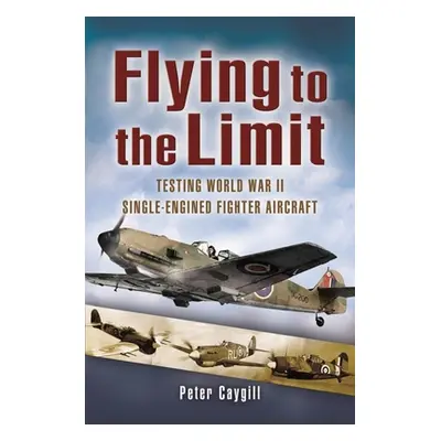 "Flying to the Limit: Testing World War II Single-Engined Fighter Aircraft" - "" ("Caygill Peter