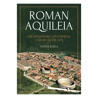 "Roman Aquileia: The Impenetrable City-Fortress, a Sentry of the Alps" - "" ("Barca Natale")(Pap