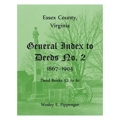 "Essex County, Virginia General Index to Deeds No. 2, 1867-1904, Deed Books 52 to 61" - "" ("Pip