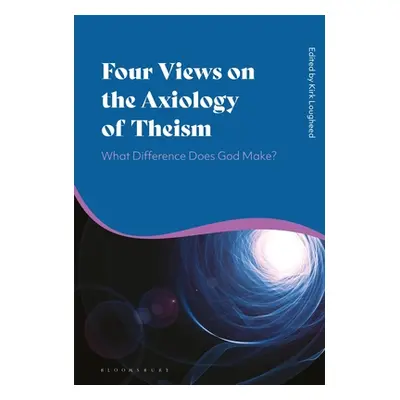 "Four Views on the Axiology of Theism: What Difference Does God Make?" - "" ("Lougheed Kirk")(Pa