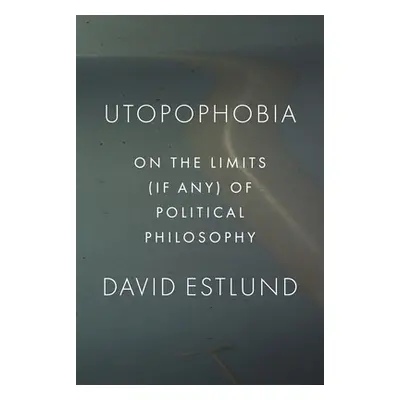 "Utopophobia: On the Limits (If Any) of Political Philosophy" - "" ("Estlund David")(Paperback)