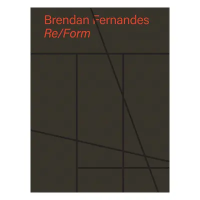 "Brendan Fernandes: Re/Form" - "" ("Fernandes Brendan")(Pevná vazba)