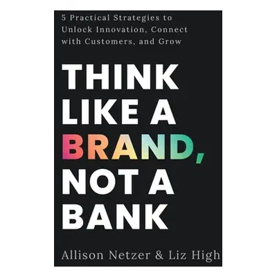 "Think like a Brand, Not a Bank: 5 Practical Strategies to Unlock Innovation, Connect with Custo