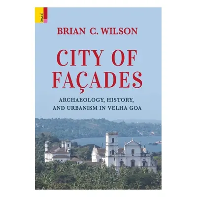 "City of Faades: Archaeology, History, and Urbanism in Velha Goa" - "" ("Wilson Brian C.")(Pevná