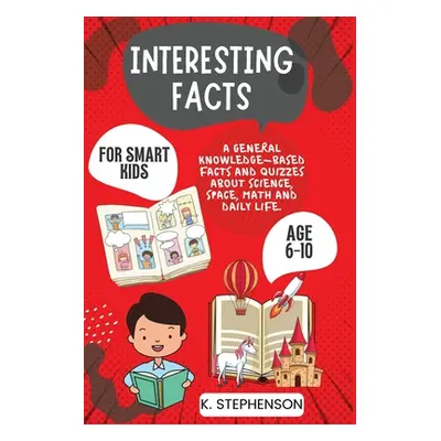 "Interesting Facts for Smart Kids Age 6-10: A General Knowledge-Based Facts and Quizzes About Sc