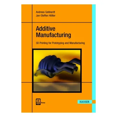 "Additive Manufacturing: 3D Printing for Prototyping and Manufacturing" - "" ("Gebhardt Andreas"