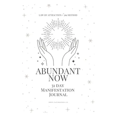 "Abundant Now - 31 Day Manifestation Workbook + Journal: Using The 369 Manifestation Method & Th