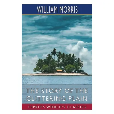 "The Story of the Glittering Plain (Esprios Classics): or, The Land of Living Men" - "" ("Morris