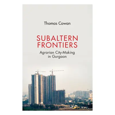 "Subaltern Frontiers: Agrarian City-Making in Gurgaon" - "" ("Cowan Thomas")(Pevná vazba)