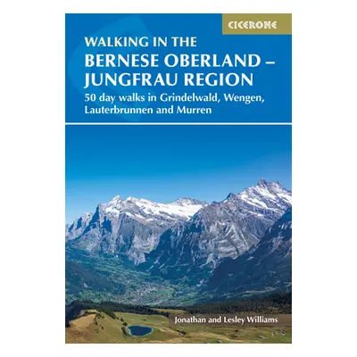 "Walking in the Bernese Oberland - Grindelwald, Wengen, Lauterbrunnen, and Murren: 50 Day Walks 