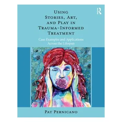 "Using Stories, Art, and Play in Trauma-Informed Treatment: Case Examples and Applications Acros