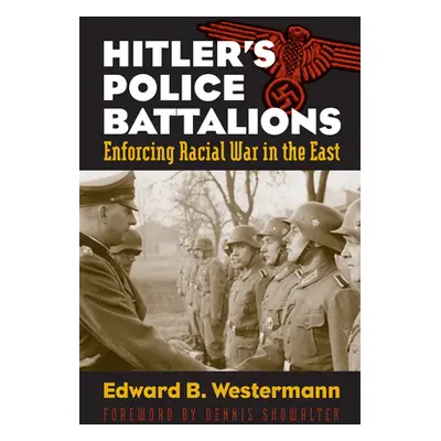 "Hitler's Police Battalions: Enforcing Racial War in the East" - "" ("Westermann Edward B.")(Pap