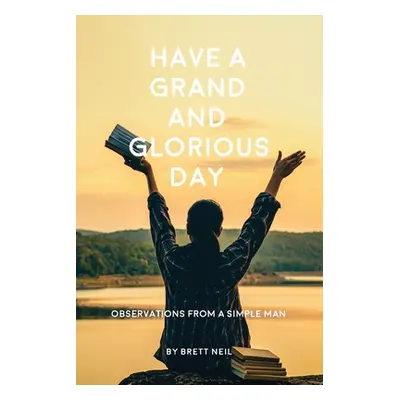 "Have a Grand and Glorious Day: Observations from a simple man" - "" ("Neil Brett")(Paperback)