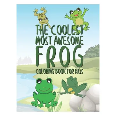 "The Coolest Most Awesome Frog Coloring Book For Kids: 25 Fun Designs For Boys And Girls - Perfe