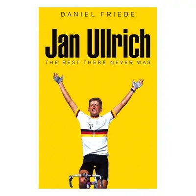 "Jan Ullrich: The Best There Never Was" - "" ("Friebe Daniel")(Pevná vazba)