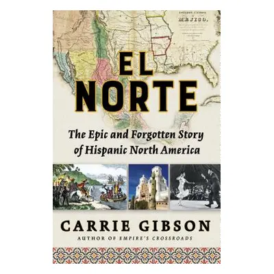 "El Norte: The Epic and Forgotten Story of Hispanic North America" - "" ("Gibson Carrie")(Paperb