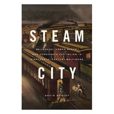 "Steam City: Railroads, Urban Space, and Corporate Capitalism in Nineteenth-Century Baltimore" -