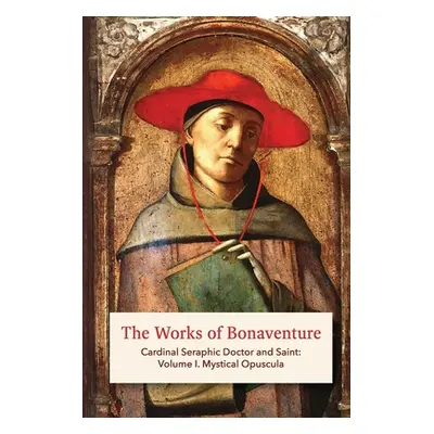 "The Works of Bonaventure: Cardinal Seraphic Doctor and Saint: Volume I. Mystical Opuscula" - ""