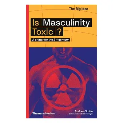 "Is Masculinity Toxic?: A Primer for the 21st Century" - "" ("Smiler Andrew")(Paperback)