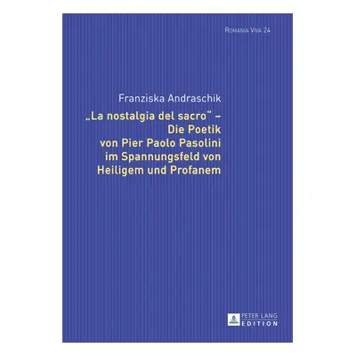 "La Nostalgia del Sacro - Die Poetik Von Pier Paolo Pasolini Im Spannungsfeld Von Heiligem Und P