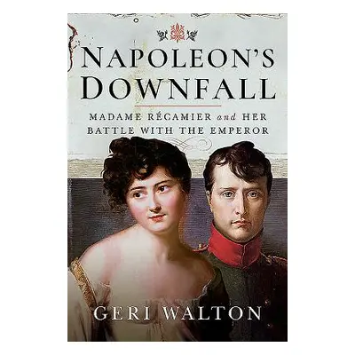 "Napoleon's Downfall: Madame Recamier and Her Battle with the Emperor" - "" ("Walton Geri")(Pevn