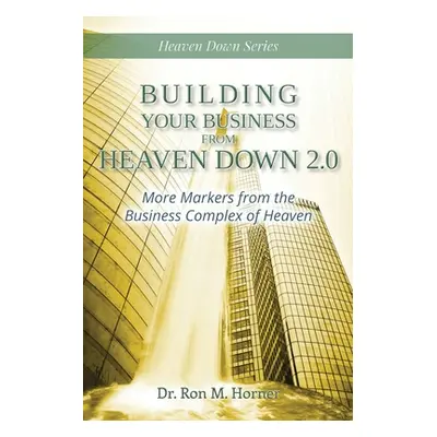 "Building Your Business from Heaven Down 2.0: More Markers from the Business Complex of Heaven" 