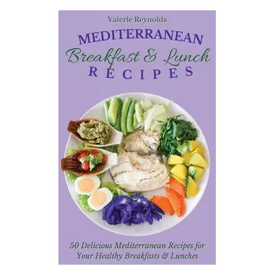 "Mediterranean Breakfast & Lunch Recipes: 50 Delicious Mediterranean Recipes for Your Healthy Br