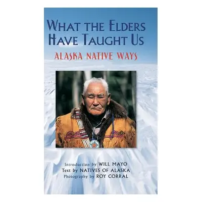 "What the Elders Have Taught Us: Alaska Native Ways" - "" ("Corral Roy")(Pevná vazba)